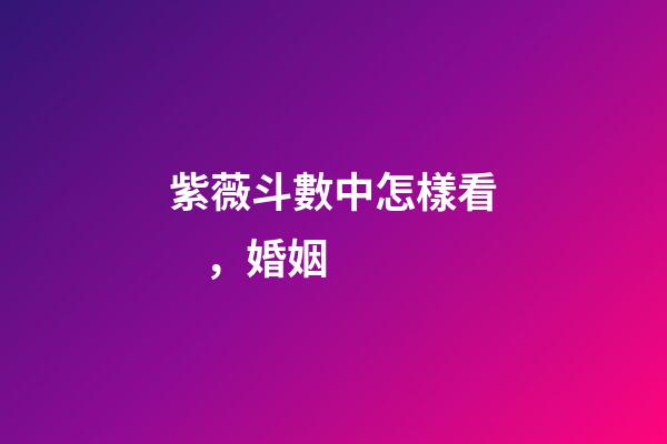 紫薇斗數中怎樣看，婚姻